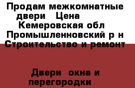 Продам межкомнатные двери › Цена ­ 5 000 - Кемеровская обл., Промышленновский р-н Строительство и ремонт » Двери, окна и перегородки   